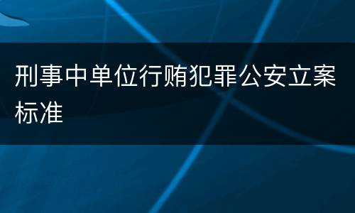 刑事中单位行贿犯罪公安立案标准