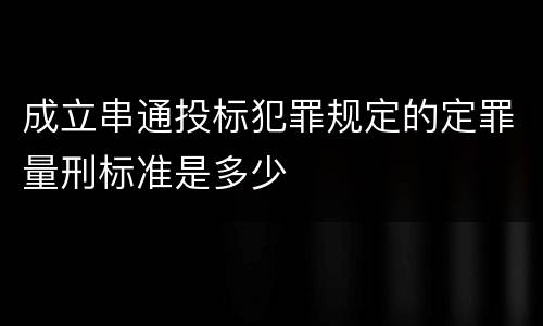 成立串通投标犯罪规定的定罪量刑标准是多少