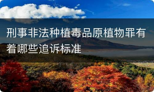 刑事非法种植毒品原植物罪有着哪些追诉标准