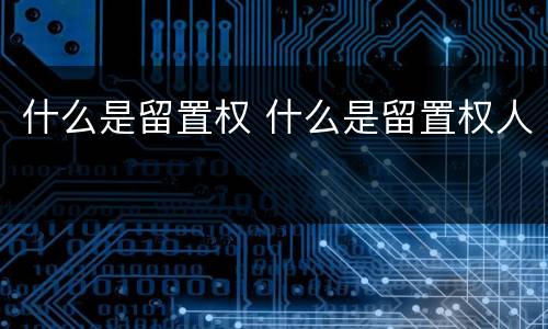 什么是留置权 什么是留置权人