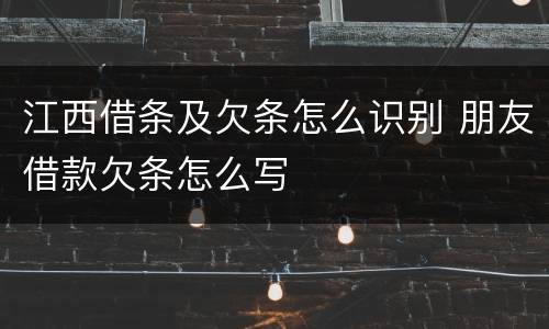 江西借条及欠条怎么识别 朋友借款欠条怎么写