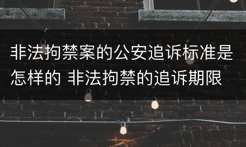 非法拘禁案的公安追诉标准是怎样的 非法拘禁的追诉期限
