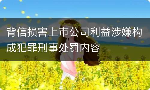 背信损害上市公司利益涉嫌构成犯罪刑事处罚内容