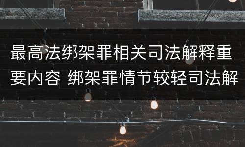 最高法绑架罪相关司法解释重要内容 绑架罪情节较轻司法解释