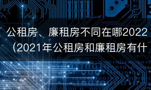 公租房、廉租房不同在哪2022（2021年公租房和廉租房有什么区别）