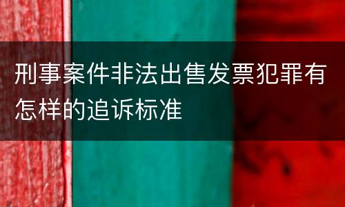 刑事案件非法出售发票犯罪有怎样的追诉标准