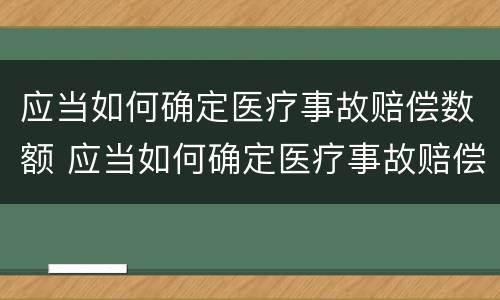 应当如何确定医疗事故赔偿数额 应当如何确定医疗事故赔偿数额的标准