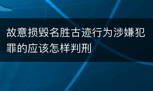 故意损毁名胜古迹行为涉嫌犯罪的应该怎样判刑