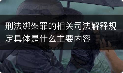 刑法绑架罪的相关司法解释规定具体是什么主要内容