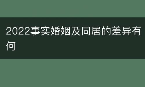 2022事实婚姻及同居的差异有何