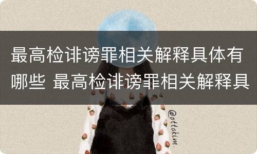 最高检诽谤罪相关解释具体有哪些 最高检诽谤罪相关解释具体有哪些案件