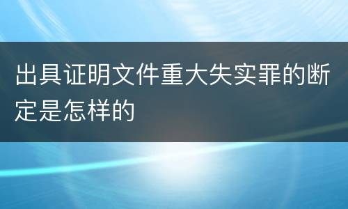出具证明文件重大失实罪的断定是怎样的