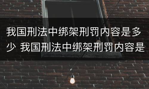 我国刑法中绑架刑罚内容是多少 我国刑法中绑架刑罚内容是多少条