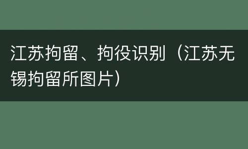 江苏拘留、拘役识别（江苏无锡拘留所图片）