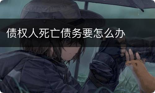 债权人死亡债务要怎么办