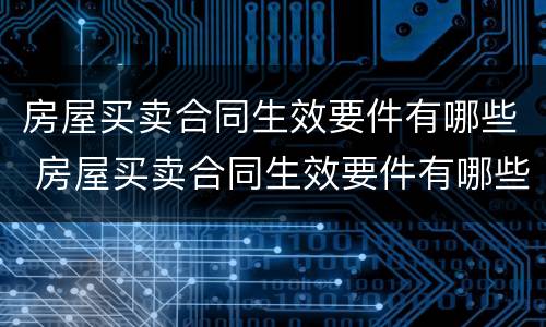 房屋买卖合同生效要件有哪些 房屋买卖合同生效要件有哪些内容