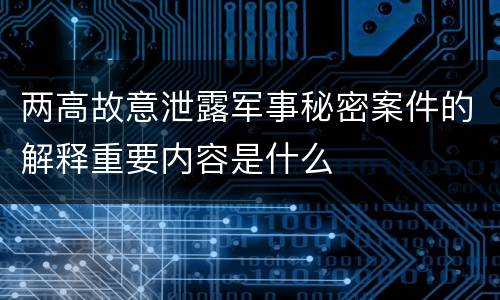 两高故意泄露军事秘密案件的解释重要内容是什么