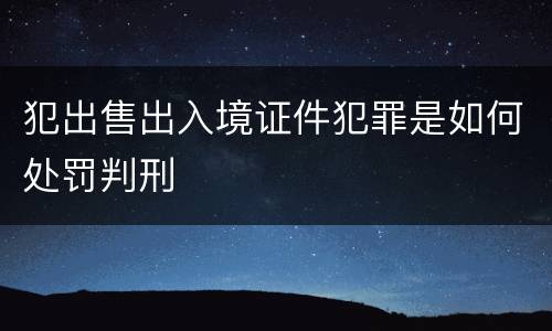 犯出售出入境证件犯罪是如何处罚判刑