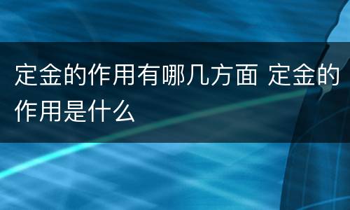 定金的作用有哪几方面 定金的作用是什么
