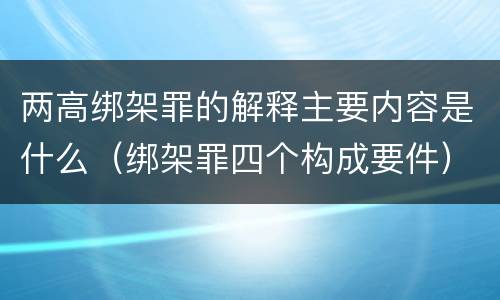 两高绑架罪的解释主要内容是什么（绑架罪四个构成要件）