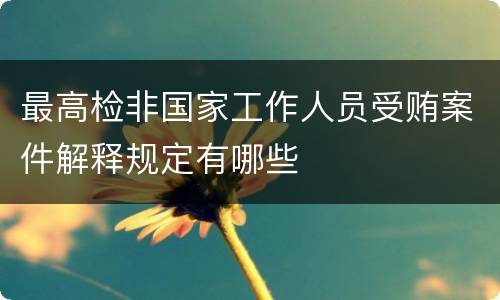 最高检非国家工作人员受贿案件解释规定有哪些