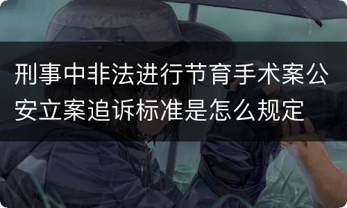 刑事中非法进行节育手术案公安立案追诉标准是怎么规定