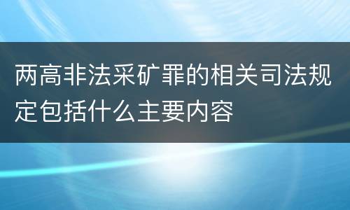两高非法采矿罪的相关司法规定包括什么主要内容