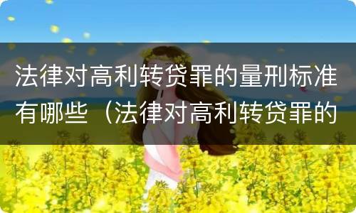 法律对高利转贷罪的量刑标准有哪些（法律对高利转贷罪的量刑标准有哪些要求）
