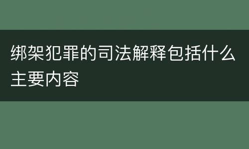 绑架犯罪的司法解释包括什么主要内容
