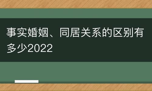 事实婚姻、同居关系的区别有多少2022