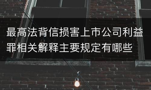 最高法背信损害上市公司利益罪相关解释主要规定有哪些