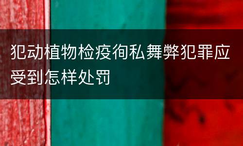犯动植物检疫徇私舞弊犯罪应受到怎样处罚
