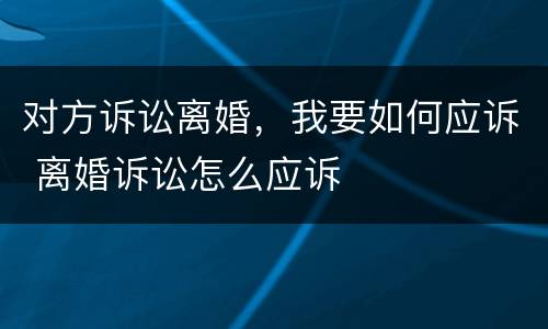 对方诉讼离婚，我要如何应诉 离婚诉讼怎么应诉