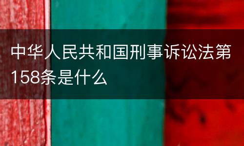 中华人民共和国刑事诉讼法第158条是什么