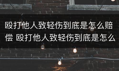 殴打他人致轻伤到底是怎么赔偿 殴打他人致轻伤到底是怎么赔偿的