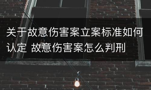 关于故意伤害案立案标准如何认定 故意伤害案怎么判刑