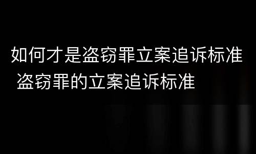 如何才是盗窃罪立案追诉标准 盗窃罪的立案追诉标准