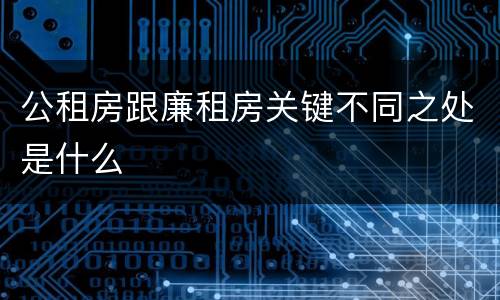 公租房跟廉租房关键不同之处是什么