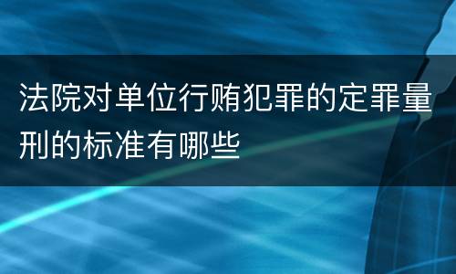 法院对单位行贿犯罪的定罪量刑的标准有哪些