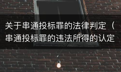 关于串通投标罪的法律判定（串通投标罪的违法所得的认定及法律规定）