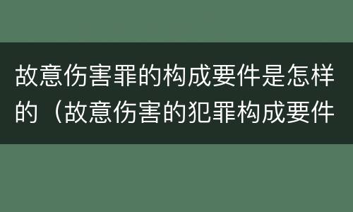 故意伤害罪的构成要件是怎样的（故意伤害的犯罪构成要件）