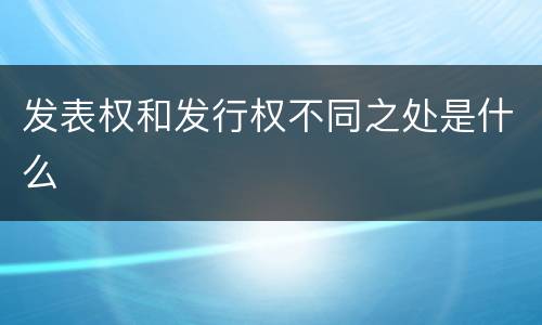 发表权和发行权不同之处是什么