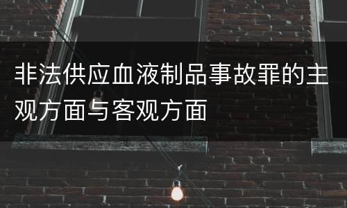 非法供应血液制品事故罪的主观方面与客观方面