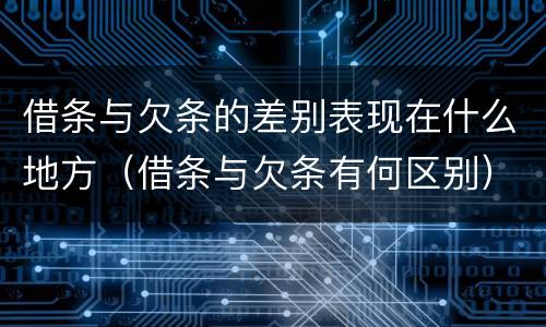 借条与欠条的差别表现在什么地方（借条与欠条有何区别）