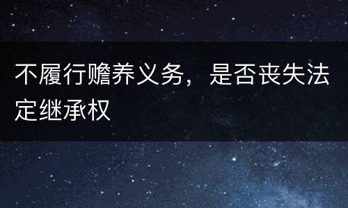不履行赡养义务，是否丧失法定继承权