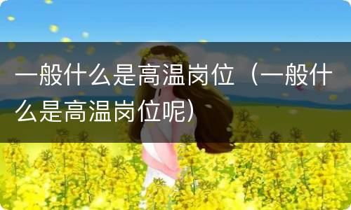 一般什么是高温岗位（一般什么是高温岗位呢）