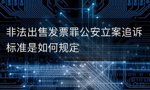 非法出售发票罪公安立案追诉标准是如何规定