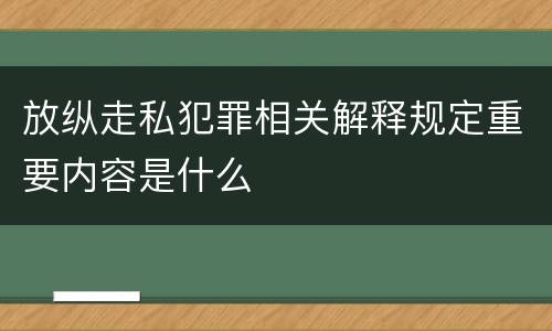 放纵走私犯罪相关解释规定重要内容是什么