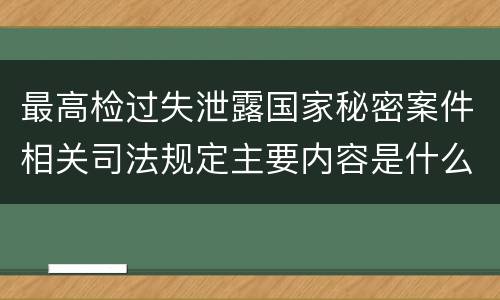 最高检过失泄露国家秘密案件相关司法规定主要内容是什么