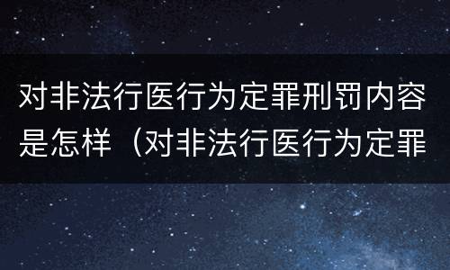 对非法行医行为定罪刑罚内容是怎样（对非法行医行为定罪刑罚内容是怎样的）